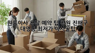 원룸이사 용달 예약 팁: 창원 진해구 대영동 최저가 이사꿀팁! 🎉