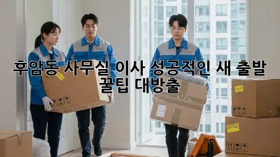 후암동 사무실 이사, 성공적인 새 출발🚀 꿀팁 대방출!