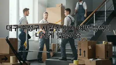 대구 수성구 사월동 이사, 어떤 방식이 나에게 맞을까요?